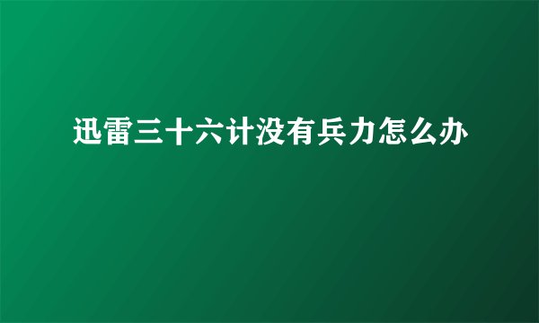 迅雷三十六计没有兵力怎么办