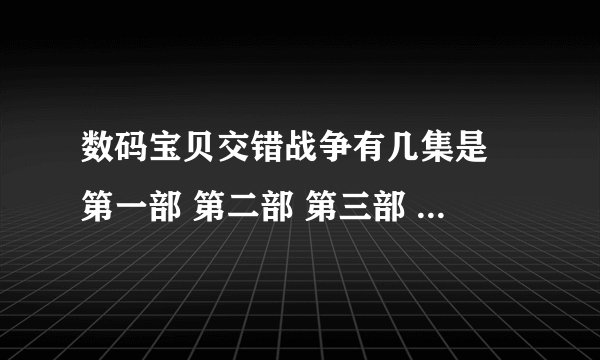 数码宝贝交错战争有几集是 第一部 第二部 第三部 第四部 第五部的主角都来了 大战三个究极吸血魔兽的
