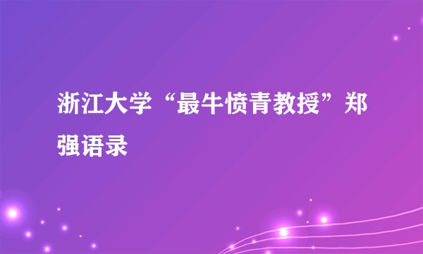 浙江大学“最牛愤青教授”郑强语录