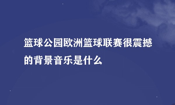 篮球公园欧洲篮球联赛很震撼的背景音乐是什么