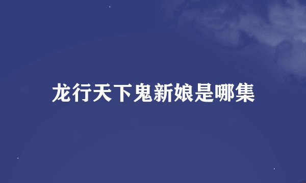 龙行天下鬼新娘是哪集