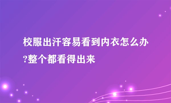 校服出汗容易看到内衣怎么办?整个都看得出来