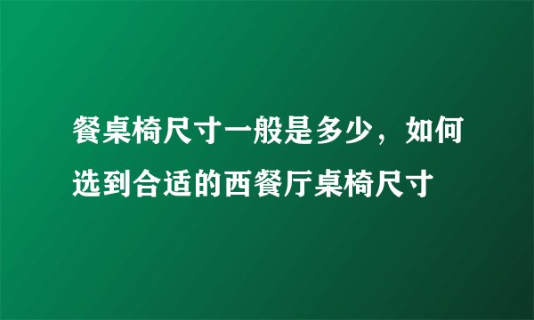 餐桌椅尺寸一般是多少，如何选到合适的西餐厅桌椅尺寸