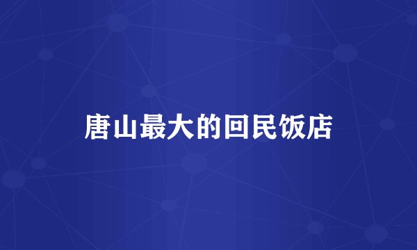唐山最大的回民饭店