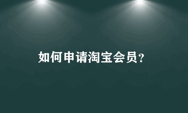 如何申请淘宝会员？