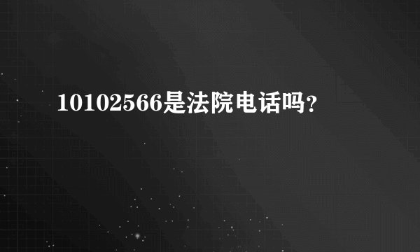 10102566是法院电话吗？