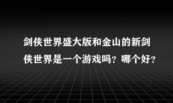 剑侠世界盛大版和金山的新剑侠世界是一个游戏吗？哪个好？