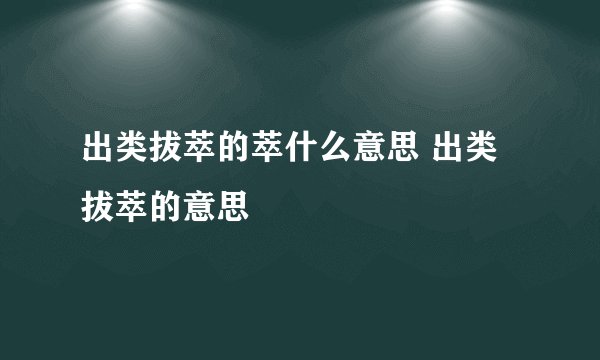 出类拔萃的萃什么意思 出类拔萃的意思