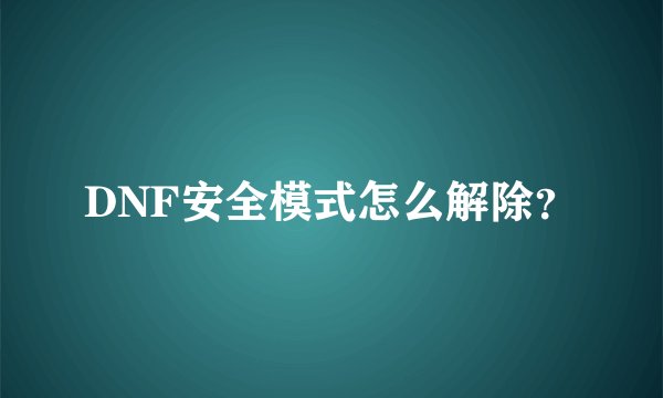 DNF安全模式怎么解除？