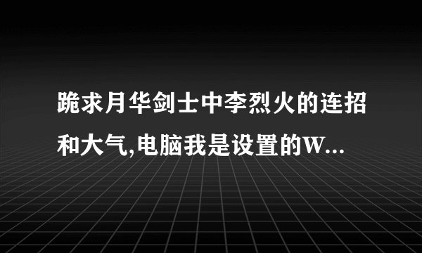 跪求月华剑士中李烈火的连招和大气,电脑我是设置的W.S.A.D.J.K.u.i几个键 说的好追加分.抄的表来