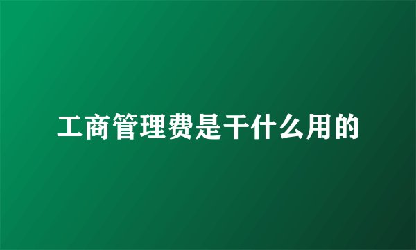 工商管理费是干什么用的