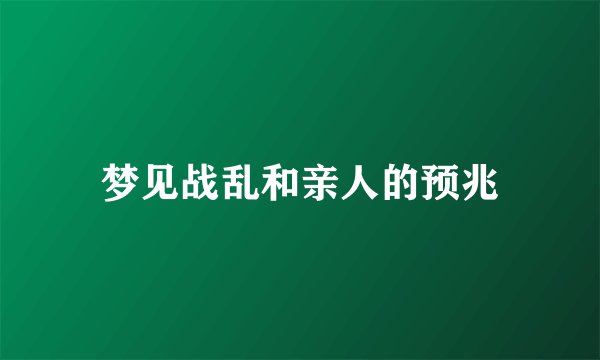梦见战乱和亲人的预兆