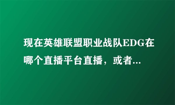 现在英雄联盟职业战队EDG在哪个直播平台直播，或者还是队员分布在个个平台直播?求解
