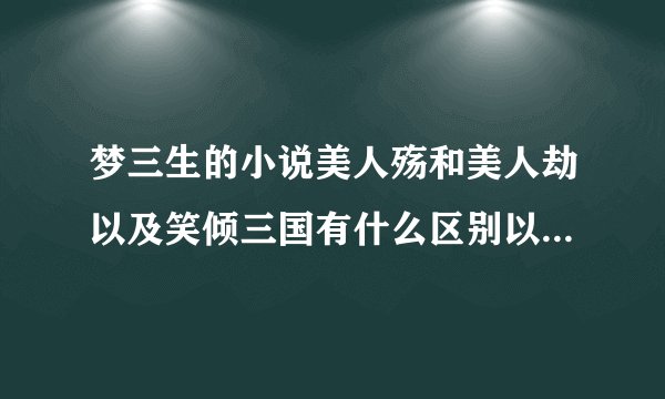 梦三生的小说美人殇和美人劫以及笑倾三国有什么区别以及相通之处吗?内容上到底是怎么回事?