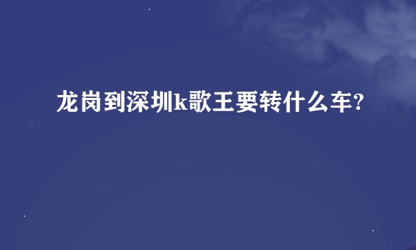 龙岗到深圳k歌王要转什么车?