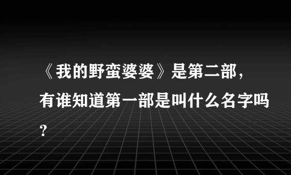 《我的野蛮婆婆》是第二部，有谁知道第一部是叫什么名字吗？