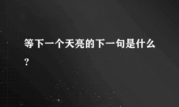 等下一个天亮的下一句是什么？