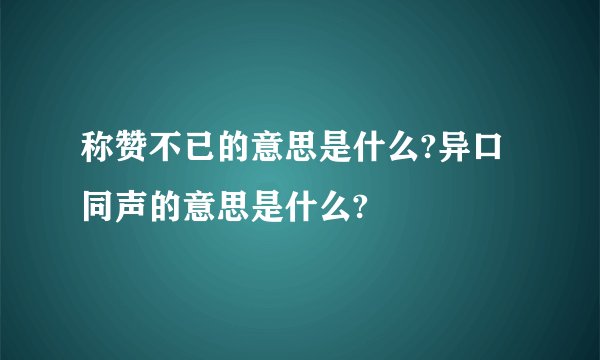 称赞不已的意思是什么?异口同声的意思是什么?