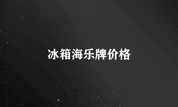 冰箱海乐牌价格