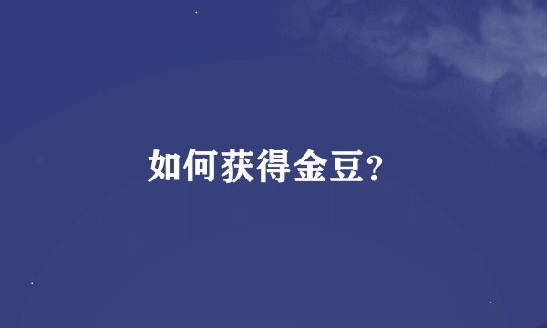 如何获得金豆？