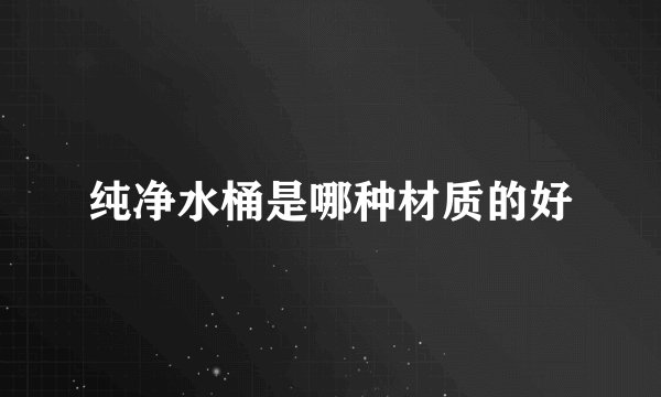 纯净水桶是哪种材质的好