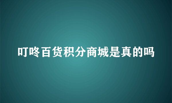 叮咚百货积分商城是真的吗