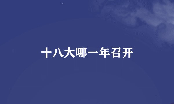 十八大哪一年召开