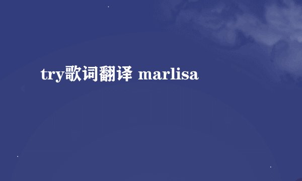 try歌词翻译 marlisa