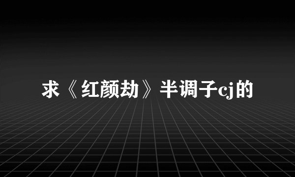 求《红颜劫》半调子cj的