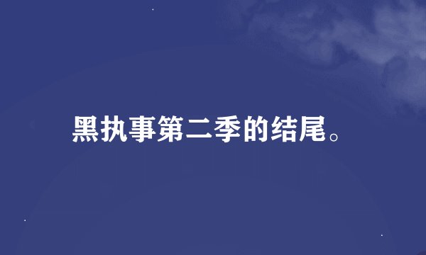 黑执事第二季的结尾。