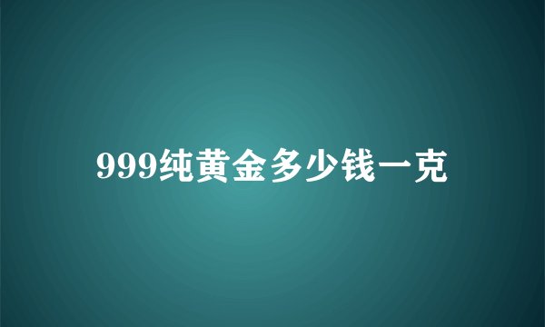 999纯黄金多少钱一克