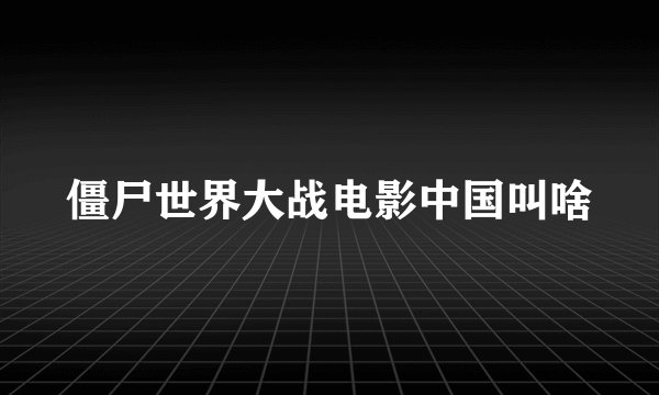 僵尸世界大战电影中国叫啥