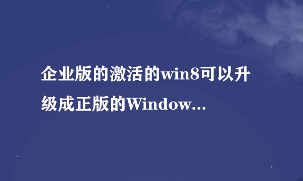企业版的激活的win8可以升级成正版的Windows8.1吗～～～ 还有怎么让安装Windows更