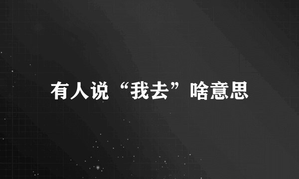 有人说“我去”啥意思