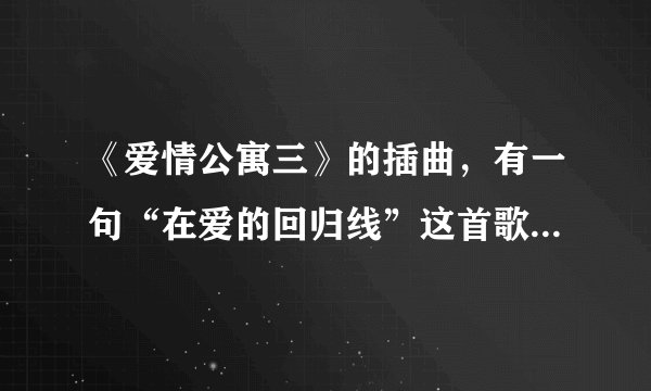 《爱情公寓三》的插曲，有一句“在爱的回归线”这首歌的名字是什么？