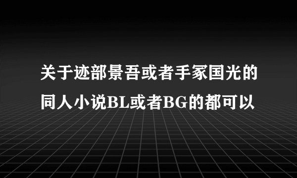 关于迹部景吾或者手冢国光的同人小说BL或者BG的都可以