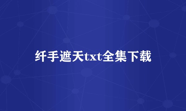 纤手遮天txt全集下载