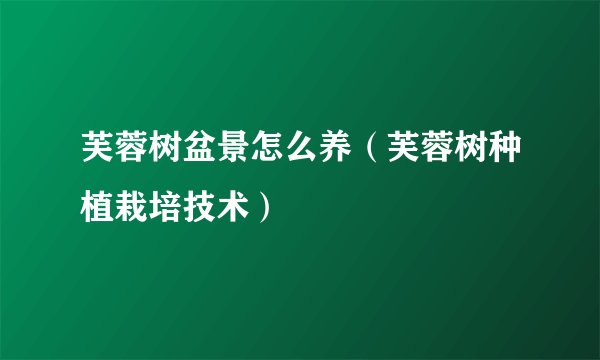 芙蓉树盆景怎么养（芙蓉树种植栽培技术）