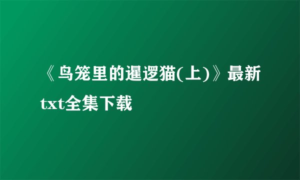 《鸟笼里的暹逻猫(上)》最新txt全集下载