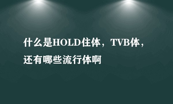 什么是HOLD住体，TVB体，还有哪些流行体啊