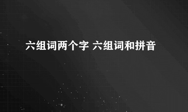 六组词两个字 六组词和拼音