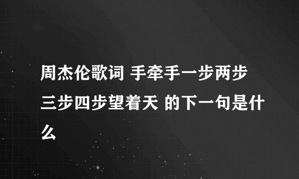 周杰伦歌词 手牵手一步两步三步四步望着天 的下一句是什么