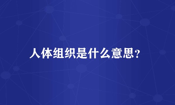 人体组织是什么意思？