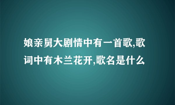 娘亲舅大剧情中有一首歌,歌词中有木兰花开,歌名是什么