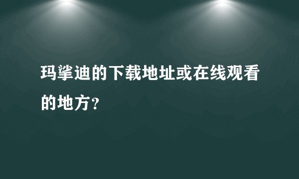 玛挲迪的下载地址或在线观看的地方？