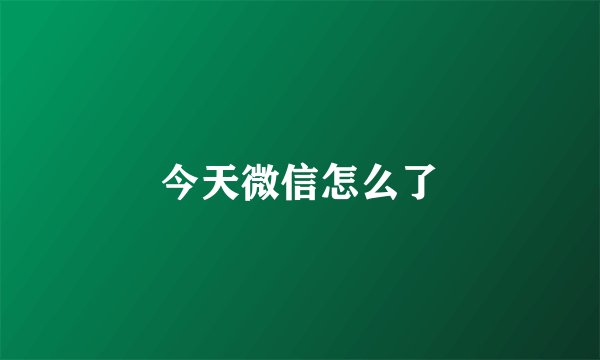 今天微信怎么了