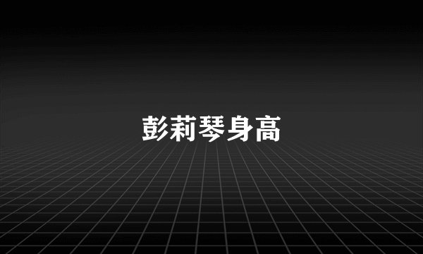 彭莉琴身高