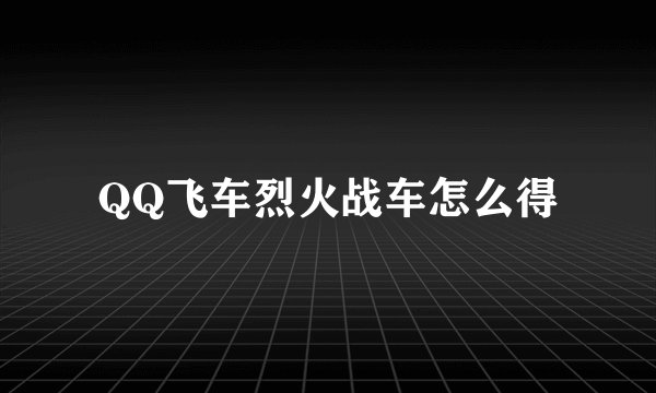 QQ飞车烈火战车怎么得