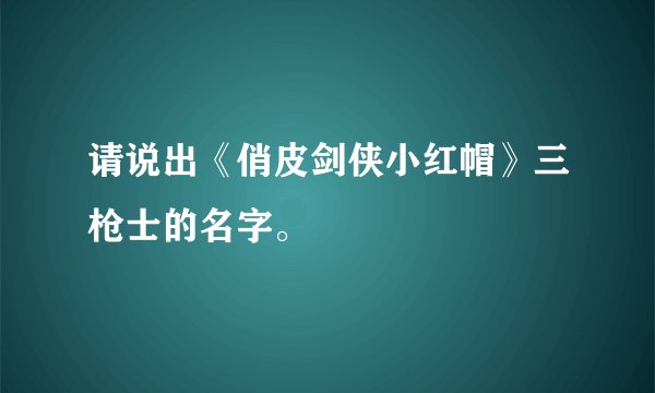 请说出《俏皮剑侠小红帽》三枪士的名字。