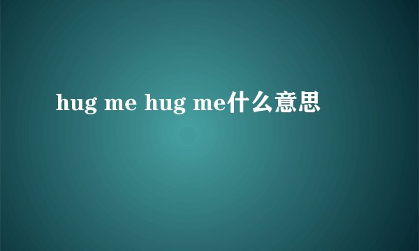 hug me hug me什么意思